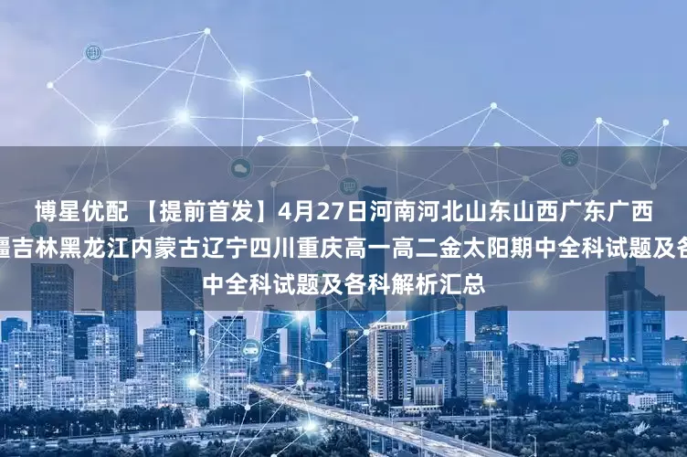 博星优配 【提前首发】4月27日河南河北山东山西广东广西江西陕西新疆吉林黑龙江内蒙古辽宁四川重庆高一高二金太阳期中全科试题及各科解析汇总