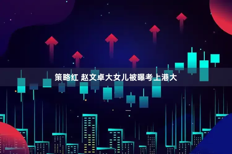 策略红 赵文卓大女儿被曝考上港大