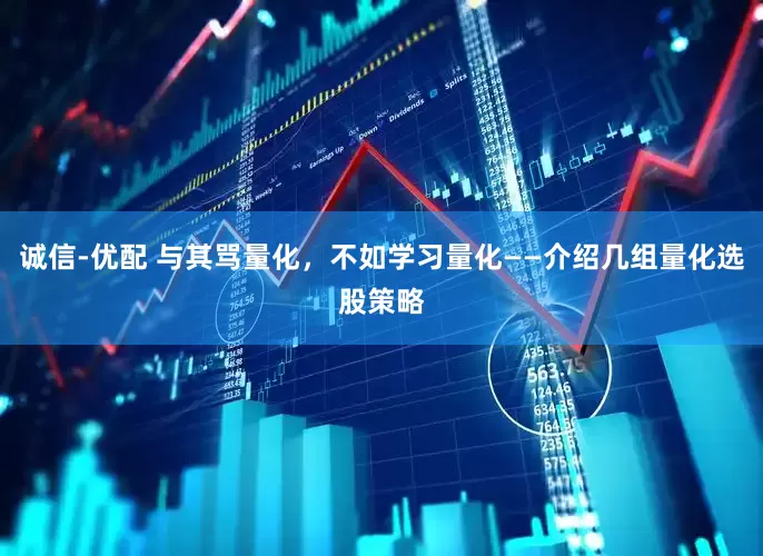 诚信-优配 与其骂量化，不如学习量化——介绍几组量化选股策略